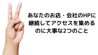 あなたのお店・会社のHPに継続してアクセスを集めるのに大事な2つのこと