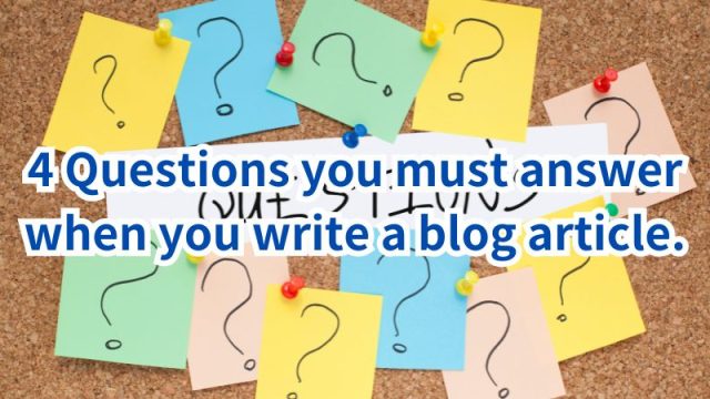 4 Questions you must answer when you write a blog article.