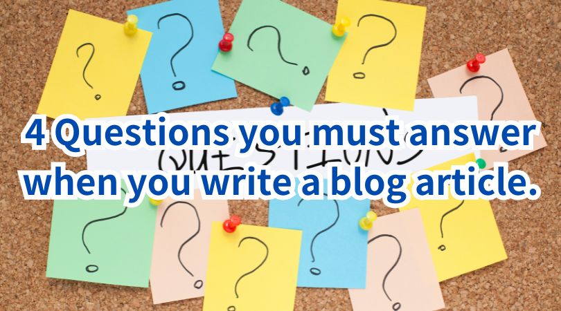 4 Questions you must answer when you write a blog article.