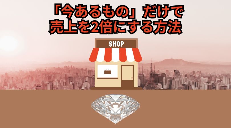 「今あるもの」だけで売上を2倍にする方法