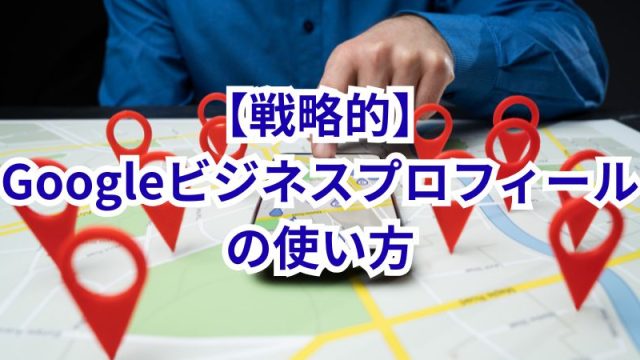 戦略的Googleビジネスプロフィールの使い方