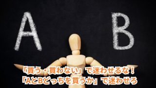 AとBどっちを買うかで迷わせろ