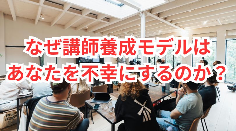 なぜ講師養成モデルはあなたを不幸にするのか